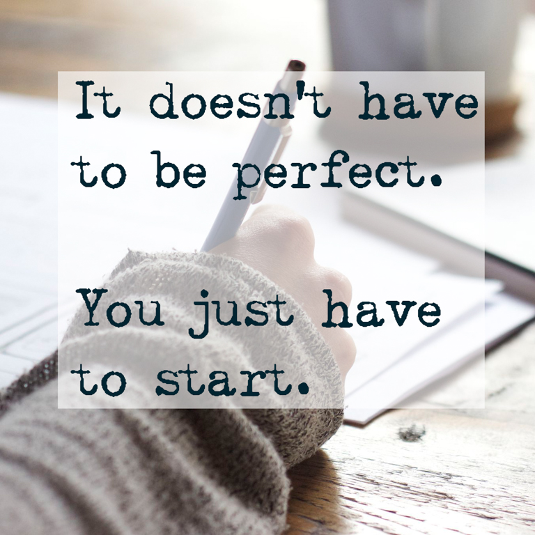 It does not have to be perfect, just start.